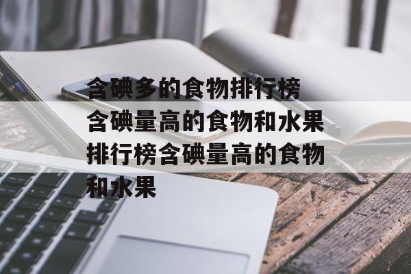 含碘多的食物排行榜 含碘量高的食物和水果排行榜含碘量高的食物和水果-第1张图片-