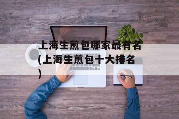 上海生煎包哪家最有名(上海生煎包十大排名)-第1张图片-
