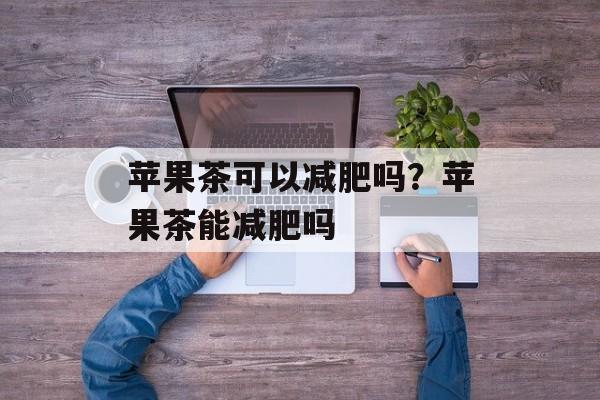 苹果茶可以减肥吗？苹果茶能减肥吗-第1张图片-