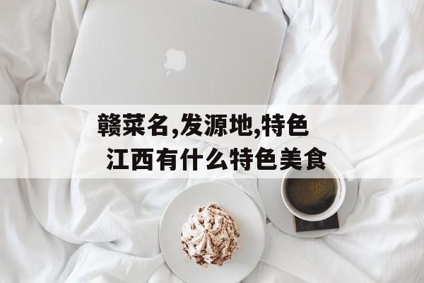 赣菜名,发源地,特色 江西有什么特色美食-第1张图片-