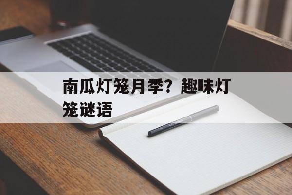 南瓜灯笼月季？趣味灯笼谜语-第1张图片-
