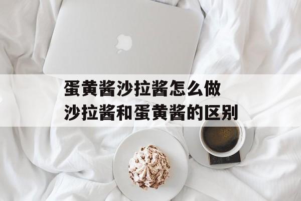 蛋黄酱沙拉酱怎么做 沙拉酱和蛋黄酱的区别-第1张图片-