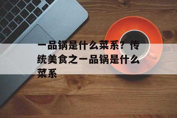 一品锅是什么菜系？传统美食之一品锅是什么菜系-第1张图片-