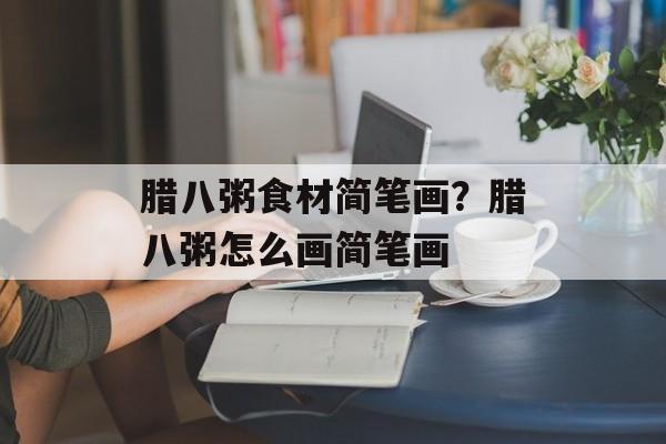 腊八粥食材简笔画？腊八粥怎么画简笔画-第1张图片-