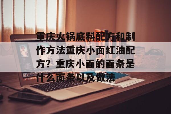 重庆火锅底料配方和制作方法重庆小面红油配方？重庆小面的面条是什么面条以及做法-第1张图片-