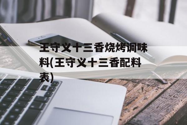 王守义十三香烧烤调味料(王守义十三香配料表)-第1张图片-