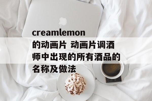 creamlemon的动画片 动画片调酒师中出现的所有酒品的名称及做法-第1张图片-