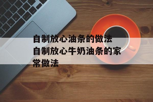 自制放心油条的做法 自制放心牛奶油条的家常做法-第1张图片-