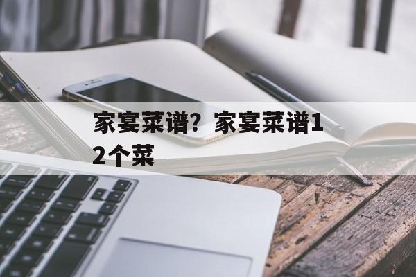 家宴菜谱？家宴菜谱12个菜-第1张图片-