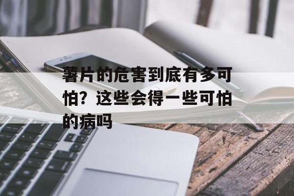 薯片的危害到底有多可怕？这些会得一些可怕的病吗-第1张图片-