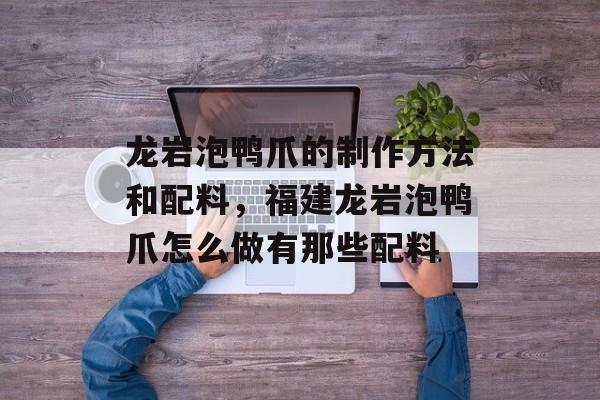 龙岩泡鸭爪的制作方法和配料，福建龙岩泡鸭爪怎么做有那些配料-第1张图片-