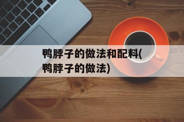 鸭脖子的做法和配料(鸭脖子的做法)-第1张图片-