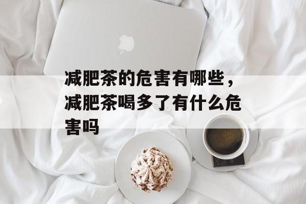 减肥茶的危害有哪些，减肥茶喝多了有什么危害吗-第1张图片-