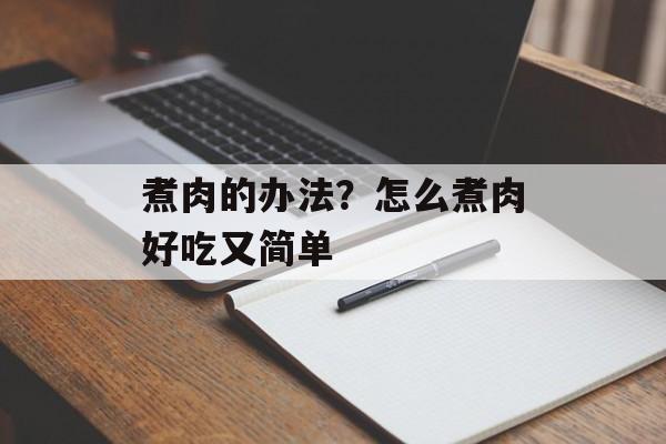 煮肉的办法？怎么煮肉好吃又简单-第1张图片-