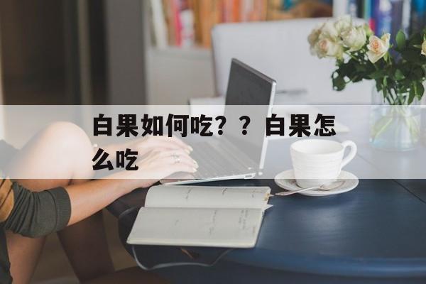 白果如何吃？？白果怎么吃-第1张图片-
