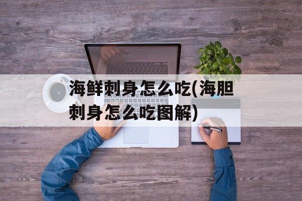 海鲜刺身怎么吃(海胆刺身怎么吃图解)-第1张图片-