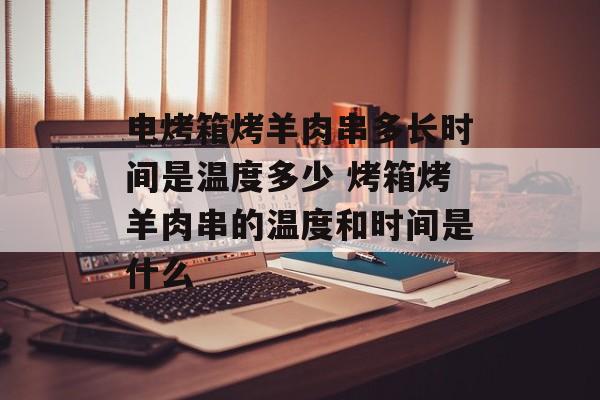 电烤箱烤羊肉串多长时间是温度多少 烤箱烤羊肉串的温度和时间是什么-第1张图片-