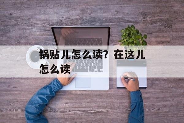 锅贴儿怎么读？在这儿怎么读-第1张图片-