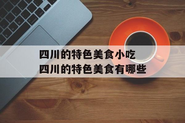 四川的特色美食小吃 四川的特色美食有哪些-第1张图片-
