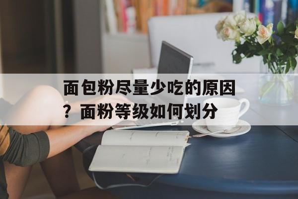 面包粉尽量少吃的原因？面粉等级如何划分-第1张图片-