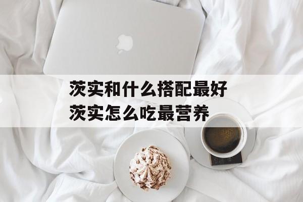 茨实和什么搭配最好 茨实怎么吃最营养-第1张图片-