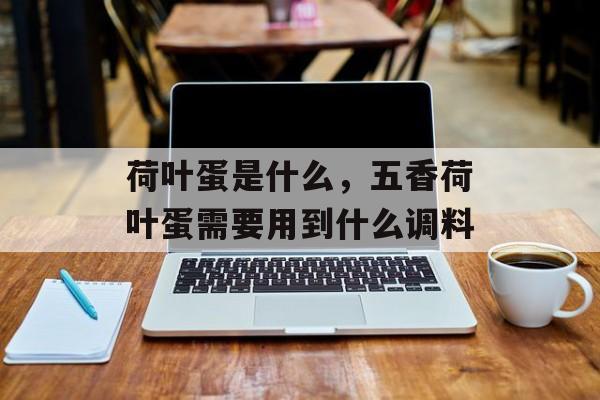 荷叶蛋是什么，五香荷叶蛋需要用到什么调料-第1张图片-