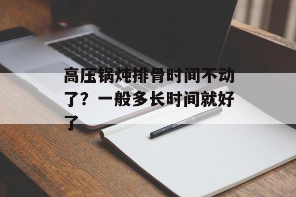 高压锅炖排骨时间不动了？一般多长时间就好了-第1张图片-