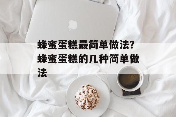 蜂蜜蛋糕最简单做法？蜂蜜蛋糕的几种简单做法-第1张图片-
