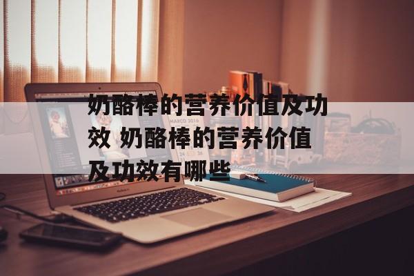 奶酪棒的营养价值及功效 奶酪棒的营养价值及功效有哪些-第1张图片-