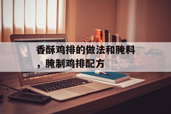 香酥鸡排的做法和腌料，腌制鸡排配方-第1张图片-