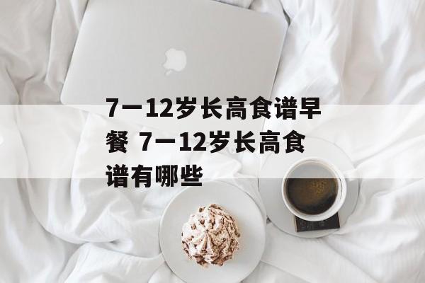 7一12岁长高食谱早餐 7一12岁长高食谱有哪些-第1张图片-