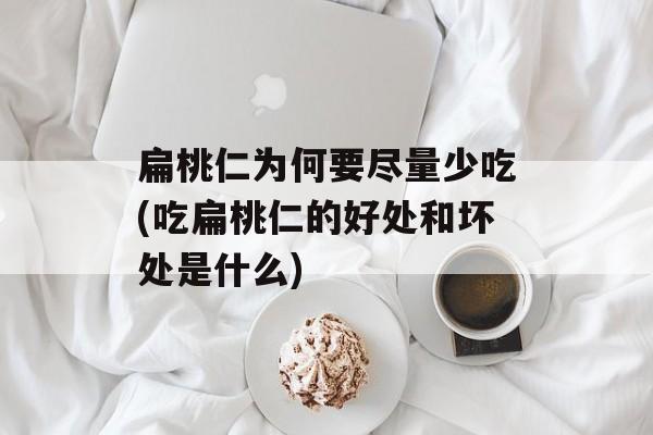 扁桃仁为何要尽量少吃(吃扁桃仁的好处和坏处是什么)-第1张图片-