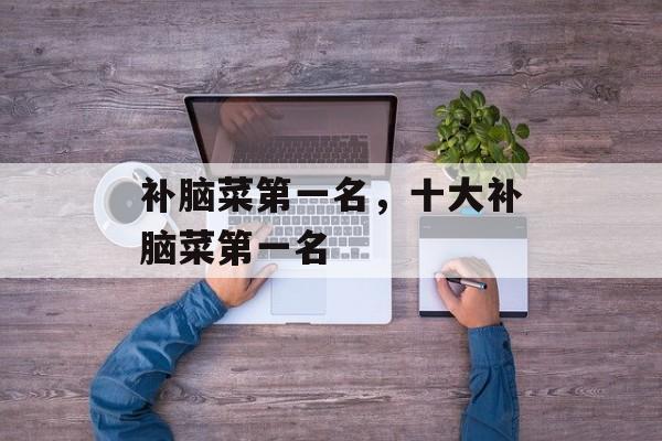 补脑菜第一名，十大补脑菜第一名-第1张图片-