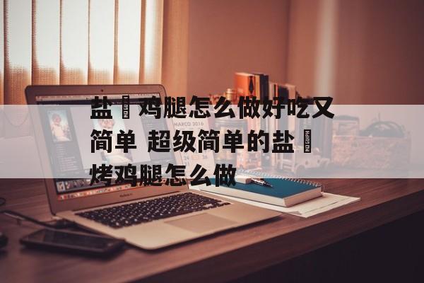 盐焗鸡腿怎么做好吃又简单 超级简单的盐焗烤鸡腿怎么做-第1张图片-