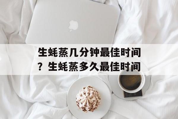 生蚝蒸几分钟最佳时间？生蚝蒸多久最佳时间-第1张图片-