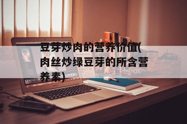 豆芽炒肉的营养价值(肉丝炒绿豆芽的所含营养素)-第1张图片-