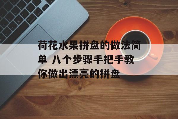 荷花水果拼盘的做法简单 八个步骤手把手教你做出漂亮的拼盘-第1张图片-