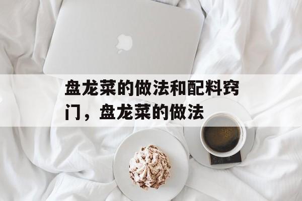 盘龙菜的做法和配料窍门，盘龙菜的做法-第1张图片-