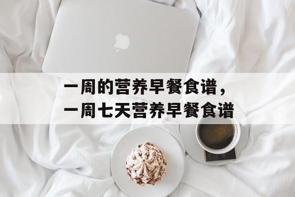 一周的营养早餐食谱，一周七天营养早餐食谱-第1张图片-