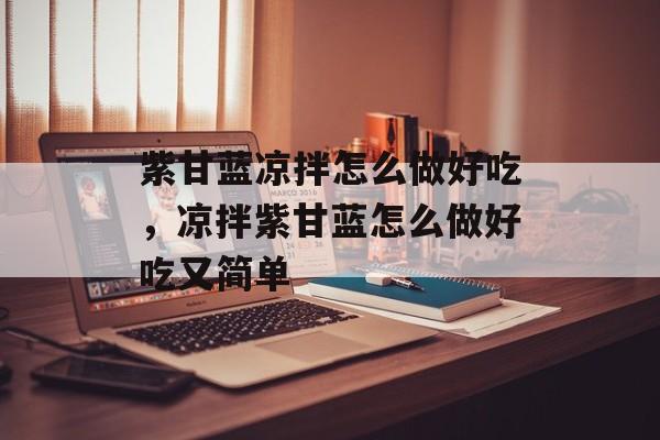 紫甘蓝凉拌怎么做好吃，凉拌紫甘蓝怎么做好吃又简单-第1张图片-