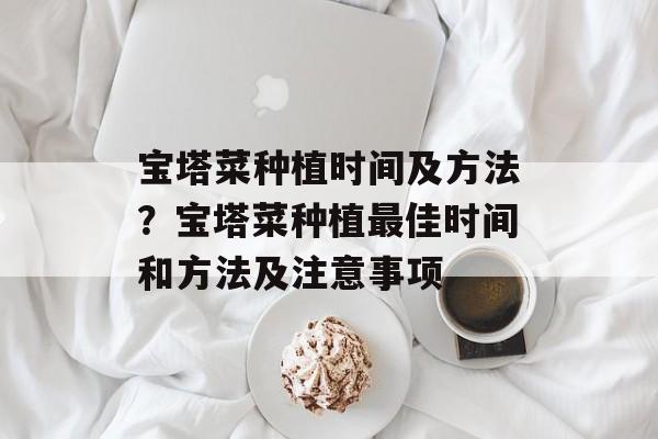 宝塔菜种植时间及方法？宝塔菜种植最佳时间和方法及注意事项-第1张图片-