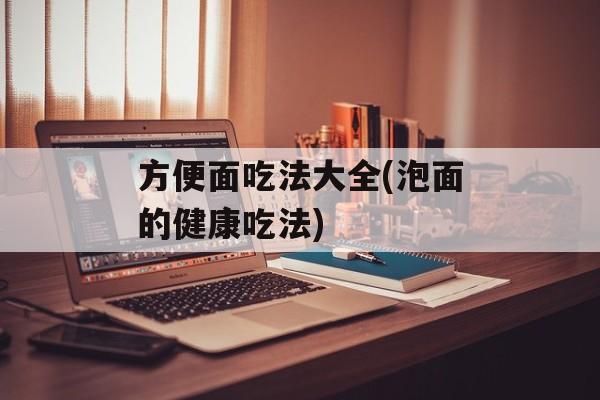 方便面吃法大全(泡面的健康吃法)-第1张图片-