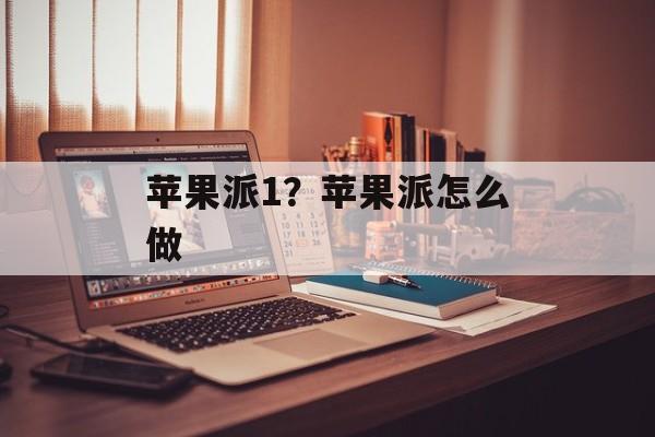 苹果派1？苹果派怎么做-第1张图片-