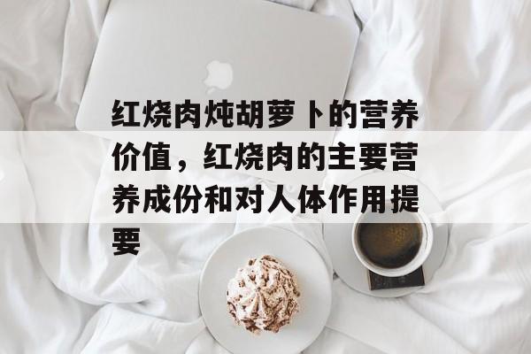 红烧肉炖胡萝卜的营养价值，红烧肉的主要营养成份和对人体作用提要-第1张图片-