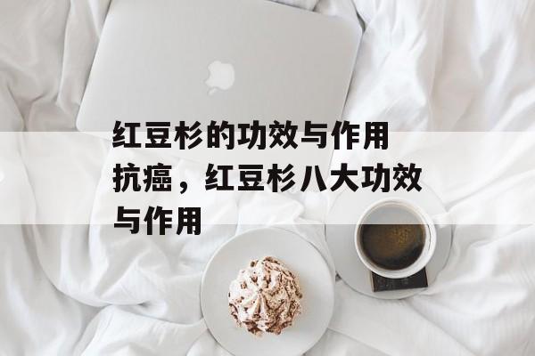 红豆杉的功效与作用 抗癌，红豆杉八大功效与作用-第1张图片-