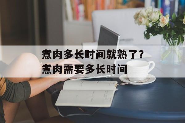 煮肉多长时间就熟了？煮肉需要多长时间-第1张图片-