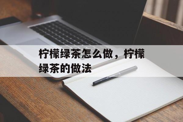 柠檬绿茶怎么做，柠檬绿茶的做法-第1张图片-
