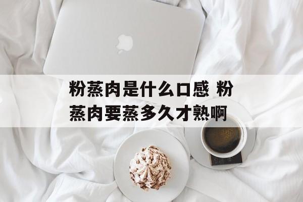 粉蒸肉是什么口感 粉蒸肉要蒸多久才熟啊-第1张图片-