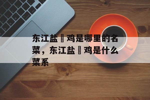 东江盐焗鸡是哪里的名菜，东江盐焗鸡是什么菜系-第1张图片-
