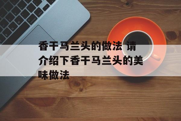 香干马兰头的做法 请介绍下香干马兰头的美味做法-第1张图片-
